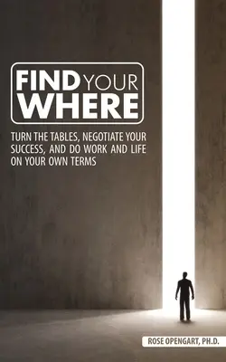 Find Your Where: Fordítsd meg az asztalt, tárgyalj a sikeredről, és csináld a munkát és az életet a saját feltételeid szerint - Find Your Where: Turn the Tables, Negotiate Your Success, and Do Work and Life on Your Own Terms