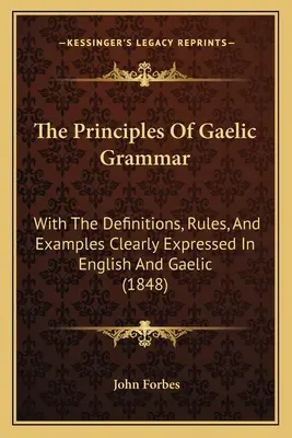 A gael nyelvtan alapelvei: A meghatározásokkal, szabályokkal és példákkal világosan kifejezve angolul és gaelül (1848) - The Principles Of Gaelic Grammar: With The Definitions, Rules, And Examples Clearly Expressed In English And Gaelic (1848)