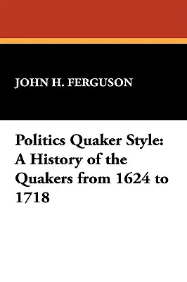 Politika kvéker stílusban: A kvékerek története 1624-től 1718-ig - Politics Quaker Style: A History of the Quakers from 1624 to 1718