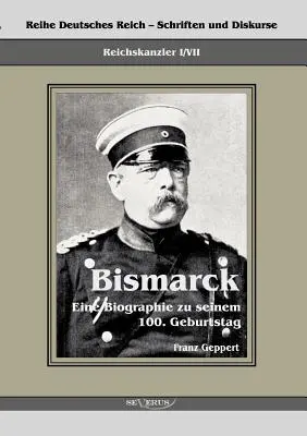 Otto von Bismarck birodalmi kancellár. Eine Biographie zu seinem einhundertsten Geburtstag: Reihe Deutsches Reich - Schriften und Diskurse: Reichskanzler, B - Reichskanzler Otto von Bismarck. Eine Biographie zu seinem einhundertsten Geburtstag: Reihe Deutsches Reich - Schriften und Diskurse: Reichskanzler, B