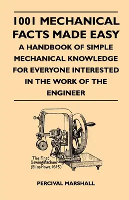 1001 mechanikai tény könnyen érthetően - Egyszerű mechanikai ismeretek kézikönyve mindazok számára, akiket érdekel a mérnöki munka - 1001 Mechanical Facts Made Easy - A Handbook Of Simple Mechanical Knowledge For Everyone Interested In The Work Of The Engineer