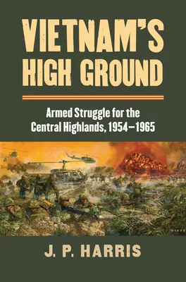 Vietnam magaslatai: Fegyveres harc a központi felföldért, 1954-1965 - Vietnam's High Ground: Armed Struggle for the Central Highlands, 1954-1965