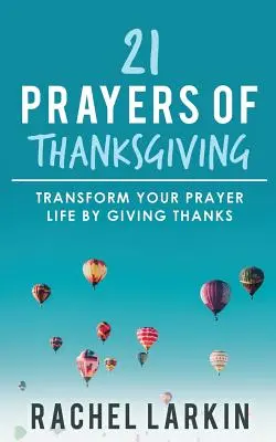 21 hálaadó ima: Alakítsd át imaéletedet a hálaadással - 21 Prayers of Thanksgiving: Transform Your Prayer Life by Giving Thanks