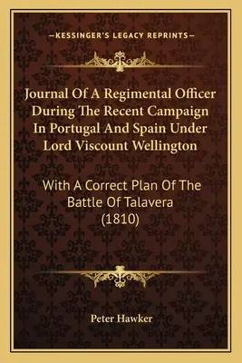 Egy ezredtiszt naplója a közelmúltbeli portugáliai és spanyolországi hadjárat során Lord Viscount Wellington alatt: A csata helyes tervével - Journal Of A Regimental Officer During The Recent Campaign In Portugal And Spain Under Lord Viscount Wellington: With A Correct Plan Of The Battle Of