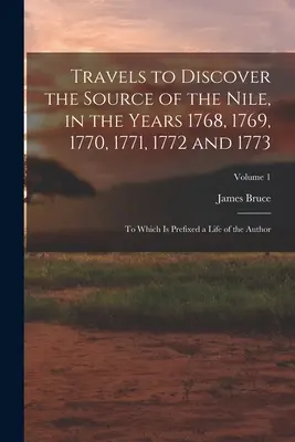 Utazás a Nílus forrásának felfedezésére az 1768, 1769, 1770, 1771, 1772 és 1773. években: Melyhez a szerző életrajza van csatolva; 1. kötet. - Travels to Discover the Source of the Nile, in the Years 1768, 1769, 1770, 1771, 1772 and 1773: To Which Is Prefixed a Life of the Author; Volume 1