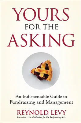 A tiéd a kérésért: Nélkülözhetetlen útmutató az adománygyűjtéshez és a menedzsmenthez - Yours for the Asking: An Indispensable Guide to Fundraising and Management