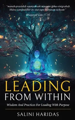 Leading From Within: Bölcsesség és gyakorlatok a céltudatos vezetéshez A Bhagavad Gita tanulságait felhasználva - Leading From Within: Wisdom and Practices For Leading With Purpose Taking Lessons From Bhagavad Gita
