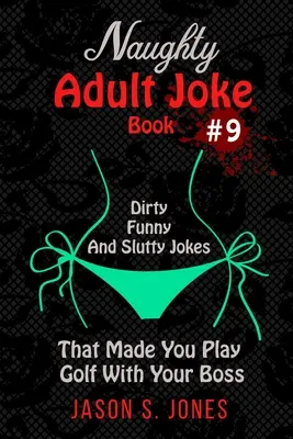 Naughty Adult Joke Book #9: Dirty, Funny And Slutty Jokes That Made You Play Golf With Your Boss