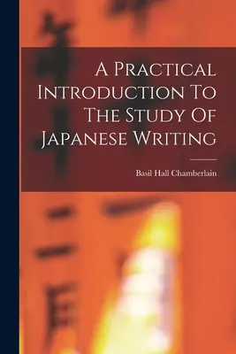 Gyakorlati bevezetés a japán írás tanulmányozásába - A Practical Introduction To The Study Of Japanese Writing