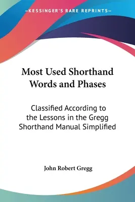 Leggyakrabban használt gyorsírási szavak és fázisok: A Gregg gyorsírási kézikönyv leckéi szerint osztályozva Egyszerűsítve - Most Used Shorthand Words and Phases: Classified According to the Lessons in the Gregg Shorthand Manual Simplified