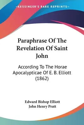 Szent János Jelenésének parafrázisa: E. B. Elliott Horae Apocalypticae című műve szerint (1862) - Paraphrase Of The Revelation Of Saint John: According To The Horae Apocalypticae Of E. B. Elliott (1862)