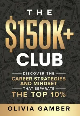 A 150 ezer dollár feletti klub: Fedezd fel a karrierstratégiákat és a gondolkodásmódot, amelyek elválasztják a felső 10%-ot - The $150k+ Club: Discover the Career Strategies and Mindset that Separate the Top 10%