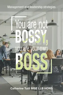 Nem te vagy a főnök, te vagy a saját főnököd: Menedzsment- és vezetői stratégiák - You Are Not Bossy, You Are Your Own Boss: Management and Leadership Strategies