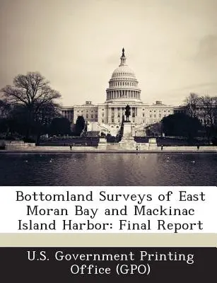 A Kelet-Moran-öböl és a Mackinac-sziget kikötőjének fenékfelmérései: Végső jelentés (U. S. Government Printing Office (Gpo)) - Bottomland Surveys of East Moran Bay and Mackinac Island Harbor: Final Report (U. S. Government Printing Office (Gpo))