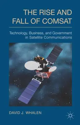 A COMSAT felemelkedése és bukása: Technológia, üzlet és kormányzat a műholdas kommunikációban - The Rise and Fall of COMSAT: Technology, Business, and Government in Satellite Communications