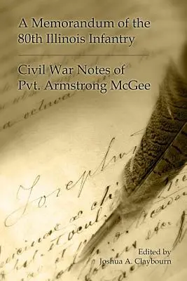 A 80. illinois-i gyalogezred feljegyzése: Armgstrong McGee közlegény polgárháborús feljegyzései - A Memorandum of the 80th Illinois Infantry: Civil War Notes of Pvt. Armgstrong McGee