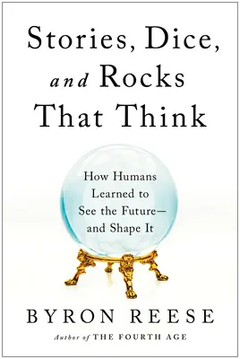 Történetek, kockák és gondolkodó sziklák: Hogyan tanulták meg az emberek meglátni a jövőt - és alakítani azt? - Stories, Dice, and Rocks That Think: How Humans Learned to See the Future--And Shape It