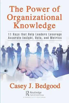 A szervezeti tudás hatalma: 11 kulcs, amely segít a vezetőknek a pontos betekintés, az adatok és a mérőszámok hasznosításában - The Power of Organizational Knowledge: 11 Keys That Help Leaders Leverage Accurate Insight, Data, and Metrics