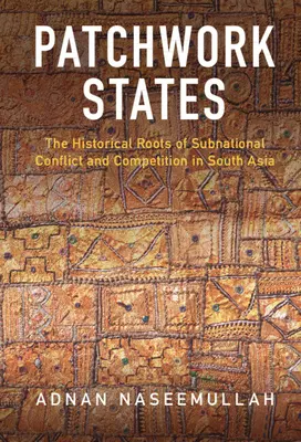 Patchwork States: A szubnacionális konfliktusok és verseny történelmi gyökerei Dél-Ázsiában - Patchwork States: The Historical Roots of Subnational Conflict and Competition in South Asia