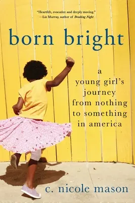 Born Bright: Egy fiatal lány útja a semmiből a valamivé válás útján Amerikában - Born Bright: A Young Girl's Journey from Nothing to Something in America