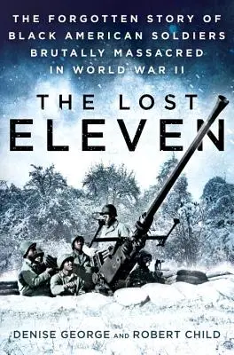 Az elveszett tizenegy: A II. világháborúban brutálisan lemészárolt fekete amerikai katonák elfeledett története - The Lost Eleven: The Forgotten Story of Black American Soldiers Brutally Massacred in World War II