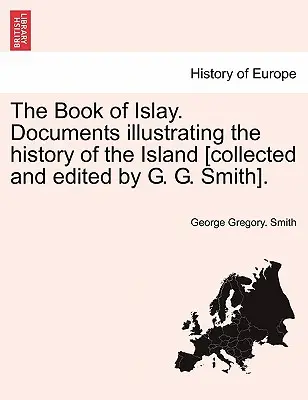 Az Islay könyve. A sziget történetét illusztráló dokumentumok [összegyűjtötte és szerkesztette G. G. Smith]. - The Book of Islay. Documents illustrating the history of the Island [collected and edited by G. G. Smith].