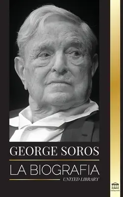 Soros György: Egy ellentmondásos ember életrajza; a pénzügyi piacok összeomlása, a nyílt társadalom eszméi és az ő - George Soros: La biografa de un hombre controvertido; el colapso de los mercados financieros, las ideas de la sociedad abierta y su