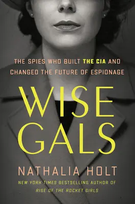 Wise Gals: A kémek, akik felépítették a CIA-t és megváltoztatták a kémkedés jövőjét - Wise Gals: The Spies Who Built the CIA and Changed the Future of Espionage