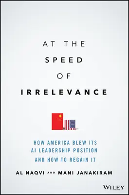 A lényegtelenség sebességével: How America Blew Its AI Leadership Position and How to Reain It - At the Speed of Irrelevance: How America Blew Its AI Leadership Position and How to Regain It