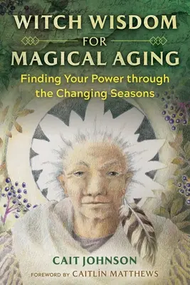 Boszorkánybölcsesség a mágikus öregedéshez: Az évszakok változásán keresztül az erőd megtalálása - Witch Wisdom for Magical Aging: Finding Your Power Through the Changing Seasons