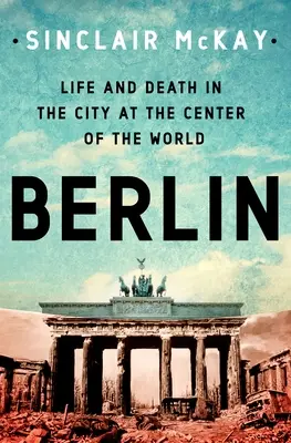 Berlin: Élet és halál a világ közepén fekvő városban - Berlin: Life and Death in the City at the Center of the World