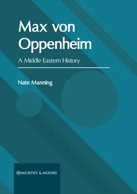 Max Von Oppenheim: A Middle Eastern History