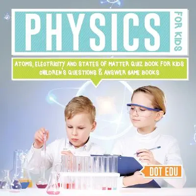 Fizika gyerekeknek Atomok, elektromosság és anyagállapotok Kvízkönyv gyerekeknek Gyerekkérdések és válaszok játék könyvek - Physics for Kids Atoms, Electricity and States of Matter Quiz Book for Kids Children's Questions & Answer Game Books