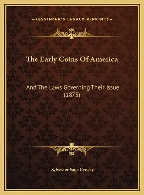 Amerika korai érméi: (1873) - The Early Coins Of America: And The Laws Governing Their Issue (1873)