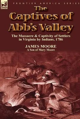 Az Abb's Valley foglyai: a virginiai telepesek indiánok által elkövetett mészárlása és fogságba esése, 1786 - The Captives of Abb's Valley: the Massacre & Captivity of Settlers in Virginia by Indians, 1786