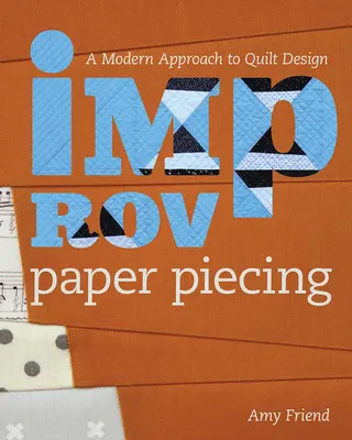 Improv Paper Piecing: A Modern megközelítés a paplantervezéshez - Improv Paper Piecing: A Modern Approach to Quilt Design