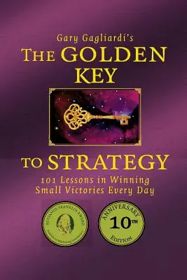 A stratégia arany kulcsa: 101 lecke a mindennapi kis győzelmek aratásához - The Golden Key to Strategy: 101 Lessons in Winning Small Victories Every Day