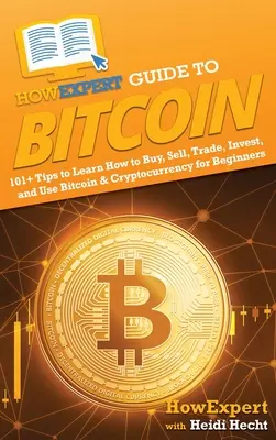 HowExpert Guide to Bitcoin: 101+ tipp, hogy megtanulja, hogyan kell vásárolni, eladni, kereskedni, befektetni és használni a Bitcoint és a kriptopénzeket kezdőknek. - HowExpert Guide to Bitcoin: 101+ Tips to Learn How to Buy, Sell, Trade, Invest, and Use Bitcoin & Cryptocurrency for Beginners