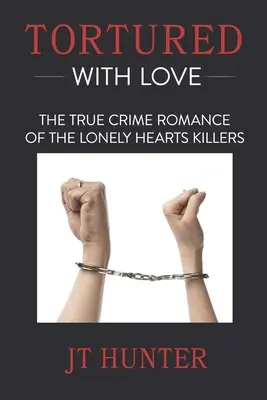 Szeretettel megkínozva: A magányos szívek gyilkosainak igaz bűnügyi regénye - Tortured With Love: The True Crime Romance of the Lonely Hearts Killers