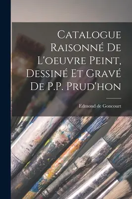Catalogue Raisonn de l'oeuvre peint, Dessin et grav de P.-P. Prud'hon - Catalogue Raisonn de l'oeuvre peint, Dessin et grav de P.P. Prud'hon