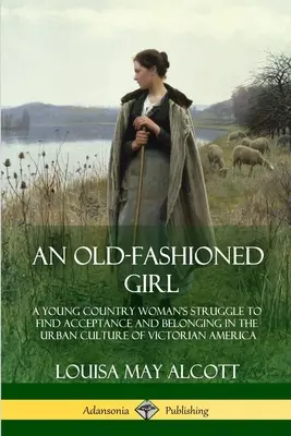 Egy régimódi lány: Egy fiatal vidéki nő küzdelme az elfogadásért és a hovatartozásért a viktoriánus Amerika városi kultúrájában - An Old-Fashioned Girl: A Young Country Woman's Struggle to Find Acceptance and Belonging in the Urban Culture of Victorian America