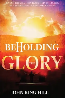 Beholding the Glory: A fátylon túl, a szent helyen, a szentek szentjén, a frigyládán és a mennyek birodalmában! - Beholding the Glory: Beyond the Veil, Holy Place, Holy of Hollies, the Ark and Into the Realms of Heaven!