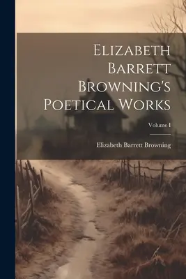 Elizabeth Barrett Browning költői művei; I. kötet - Elizabeth Barrett Browning's Poetical Works; Volume I