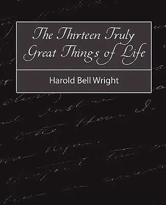 A tizenhárom igazán nagyszerű dolog az életben - Harold Bell Wright - The Thirteen Truly Great Things in Life - Harold Bell Wright