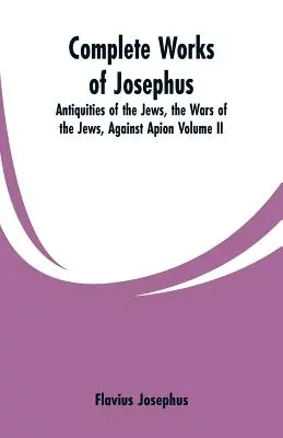 Josephus teljes művei: A zsidók régiségei; A zsidók háborúi Apion ellen (II. kötet) - Complete Works of Josephus: Antiquities of the Jews, the Wars of the Jews, Against Apion Volume II