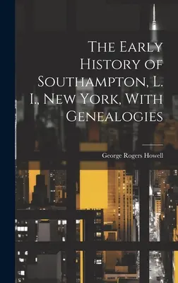 Southampton, L. I., New York korai története, genealógiákkal - The Early History of Southampton, L. I., New York, With Genealogies