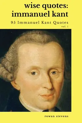 Bölcs idézetek - Immanuel Kant (95 Immanuel Kant idézet): Felvilágosodás filozófusa idézetgyűjtemény: Német felvilágosodás filozófus Idézetgyűjtemény - Wise Quotes - Immanuel Kant (95 Immanuel Kant Quotes): German Enlightenment Philosopher Quote Collection