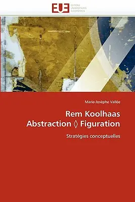 Rem Koolhaas Absztrakció Figuráció - Rem Koolhaas Abstraction Figuration