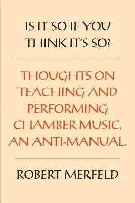 Így van ez, ha úgy gondolod? Gondolatok a kamarazenélésről és a kamarazene tanításáról - Egy antikézikönyv - Is It So If You Think It's So?: Thoughts on Playing & Teaching Chamber Music - An Anti-Manual