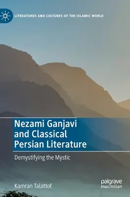 Nezami Ganjavi és a klasszikus perzsa irodalom: Demystifying the Mystic - Nezami Ganjavi and Classical Persian Literature: Demystifying the Mystic